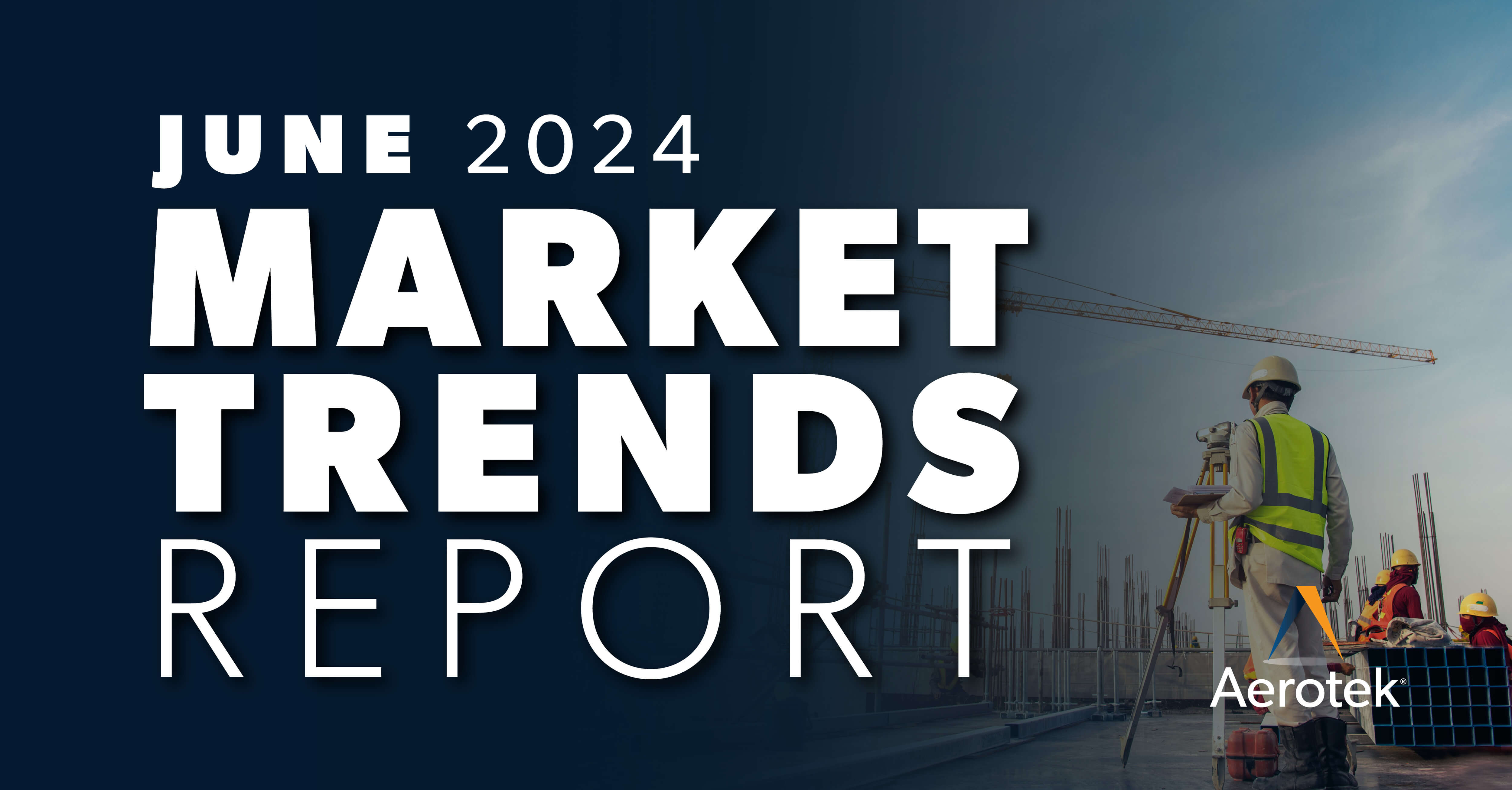 The caption "June 2024 Market Trends Report" overlays an image of a male construction worker in safety gear looking at  a large crane.